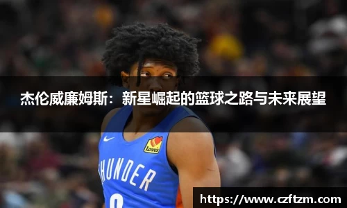 杰伦威廉姆斯：新星崛起的篮球之路与未来展望