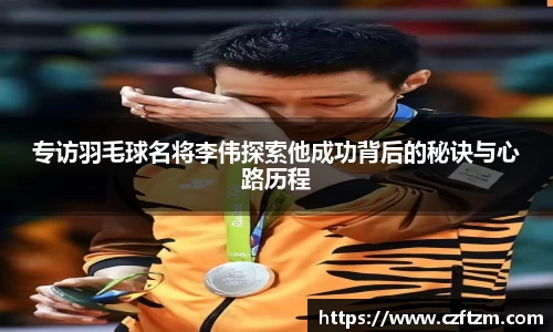 专访羽毛球名将李伟探索他成功背后的秘诀与心路历程