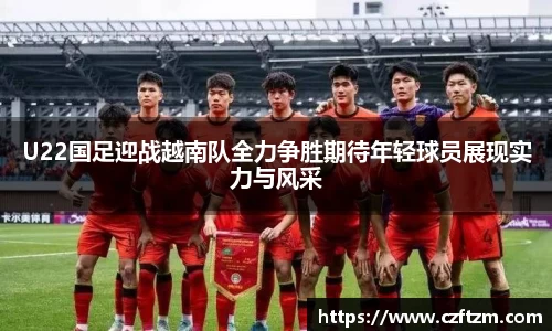 U22国足迎战越南队全力争胜期待年轻球员展现实力与风采